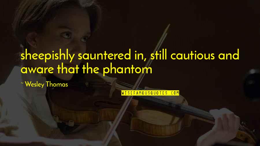 Phantom Quotes By Wesley Thomas: sheepishly sauntered in, still cautious and aware that