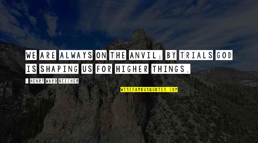 Phantom Universe Quotes By Henry Ward Beecher: We are always on the anvil; by trials