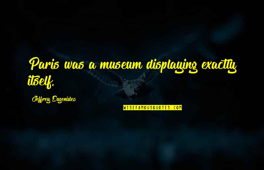 Phantomatic Quotes By Jeffrey Eugenides: Paris was a museum displaying exactly itself.