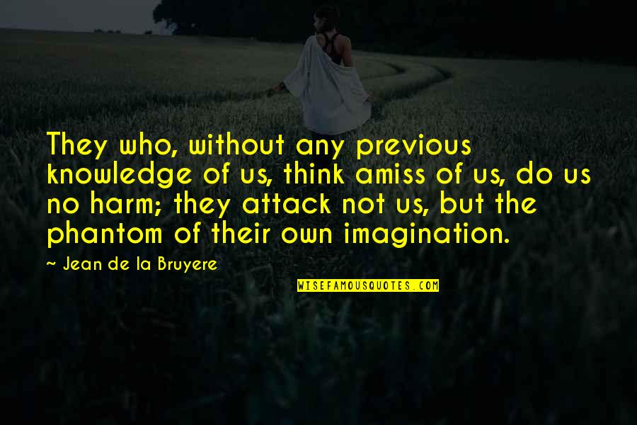 Phantoms Quotes By Jean De La Bruyere: They who, without any previous knowledge of us, Phantoms Quotes By Jean De La Bruyere: They who, without any previous knowledge of us,