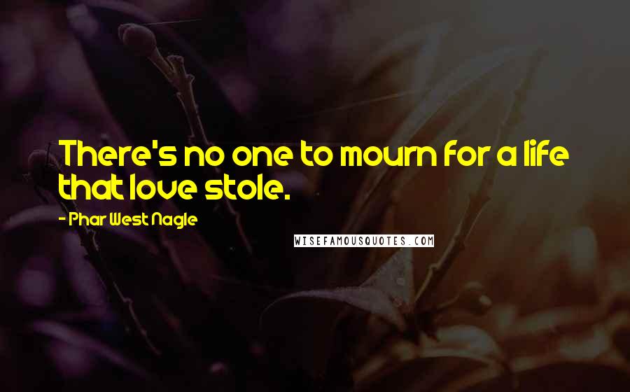 Phar West Nagle quotes: There's no one to mourn for a life that love stole.