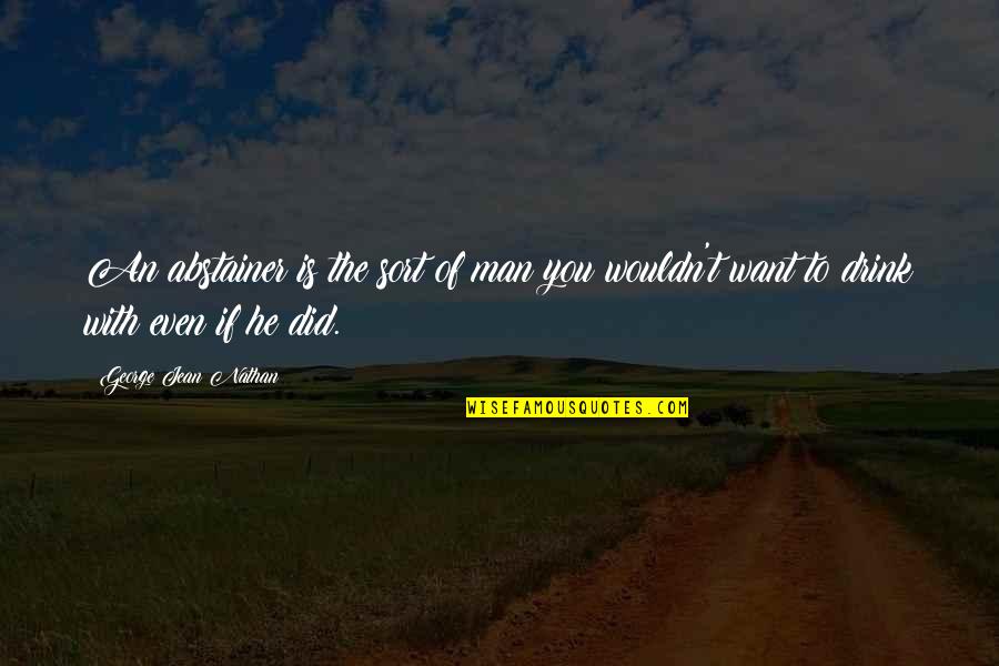 Phargled Quotes By George Jean Nathan: An abstainer is the sort of man you Phargled Quotes By George Jean Nathan: An abstainer is the sort of man you