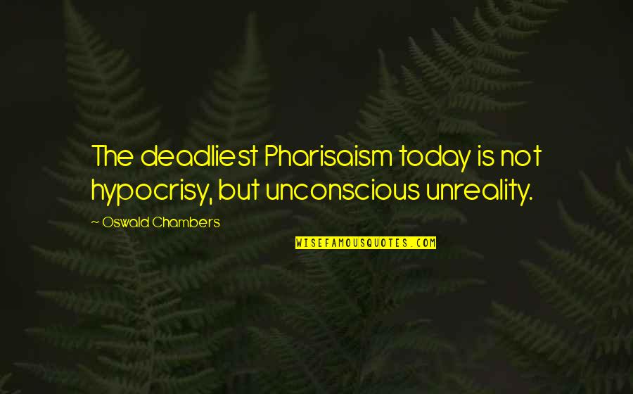 Pharisaism Quotes By Oswald Chambers: The deadliest Pharisaism today is not hypocrisy, but