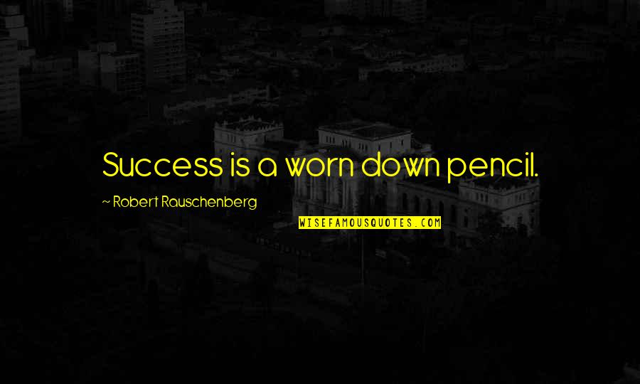 Phariseeism And Talmudism Quotes By Robert Rauschenberg: Success is a worn down pencil.