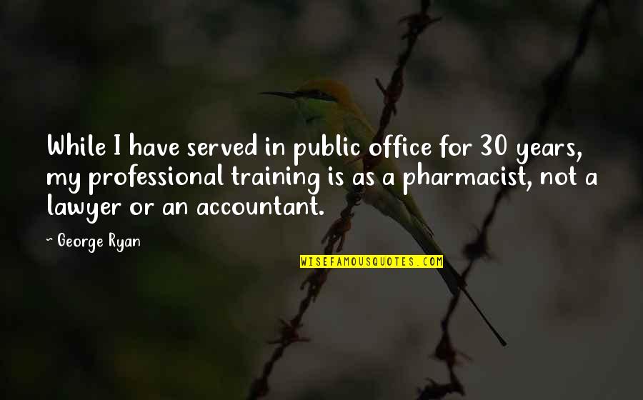 Pharmacist Quotes By George Ryan: While I have served in public office for