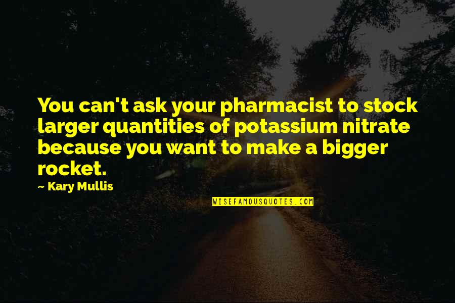 Pharmacist Quotes By Kary Mullis: You can't ask your pharmacist to stock larger