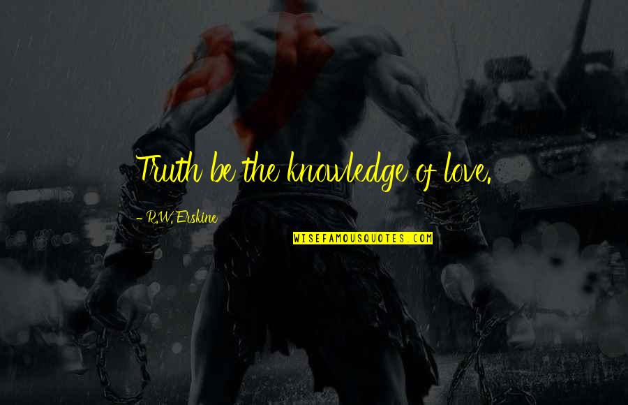 Pharmacologically Inactive Quotes By R.W. Erskine: Truth be the knowledge of love. Pharmacologically Inactive Quotes By R.W. Erskine: Truth be the knowledge of love.