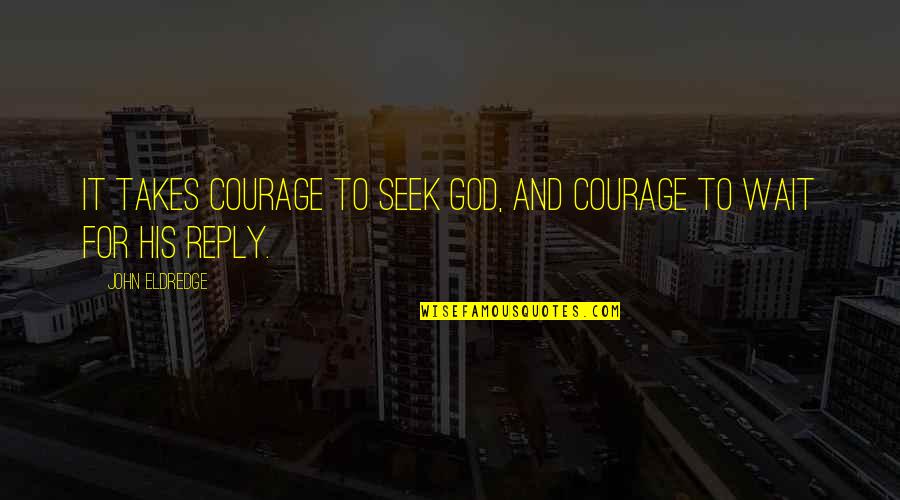 Pharmacologist Vs Pharmacist Quotes By John Eldredge: It takes courage to seek God, and courage