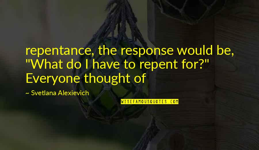 Pharmacon Steroids Quotes By Svetlana Alexievich: repentance, the response would be, "What do I
