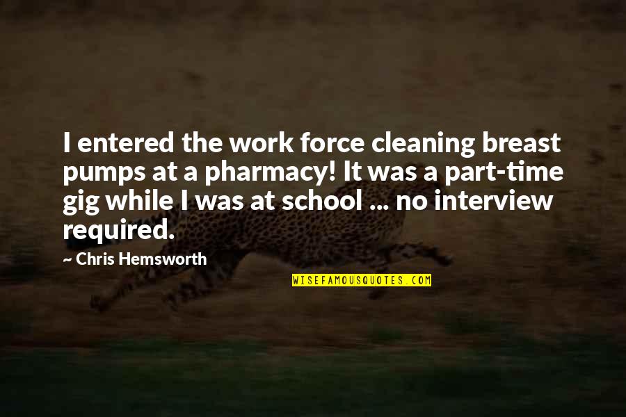 Pharmacy School Quotes By Chris Hemsworth: I entered the work force cleaning breast pumps