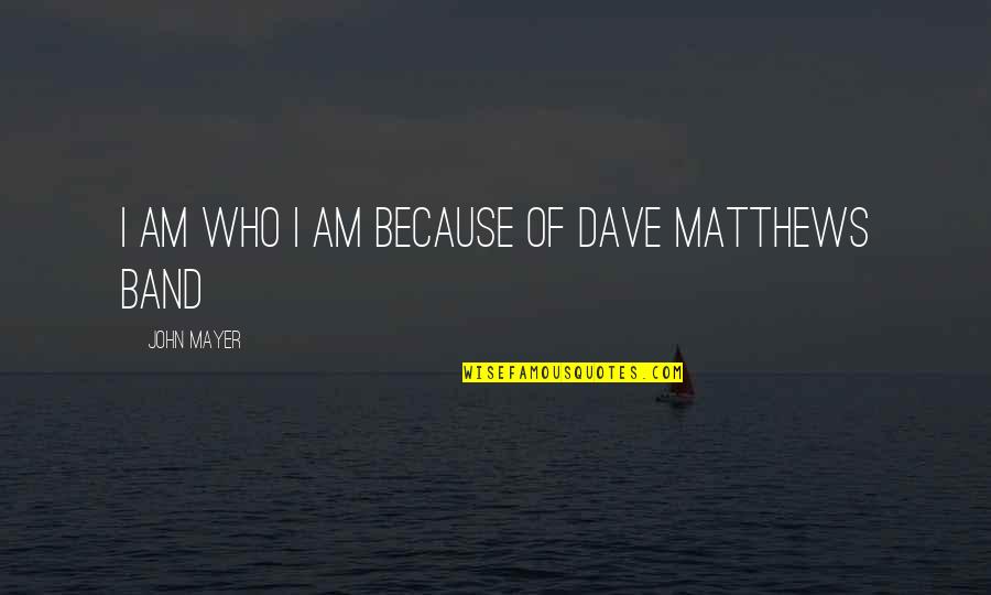 Pharmalogical Quotes By John Mayer: I am who I am because of Dave