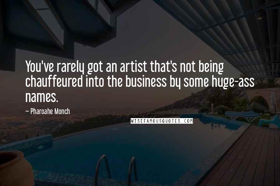 Pharoahe Monch quotes: You've rarely got an artist that's not being chauffeured into the business by some huge-ass names.