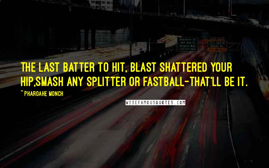 Pharoahe Monch quotes: The last batter to hit, blast shattered your hip,Smash any splitter or fastball-that'll be it.