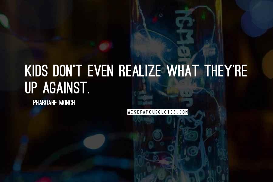 Pharoahe Monch quotes: Kids don't even realize what they're up against.