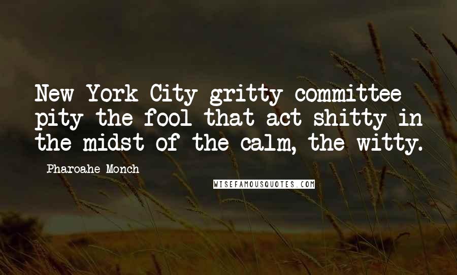 Pharoahe Monch quotes: New York City gritty committee pity the fool that act shitty in the midst of the calm, the witty.