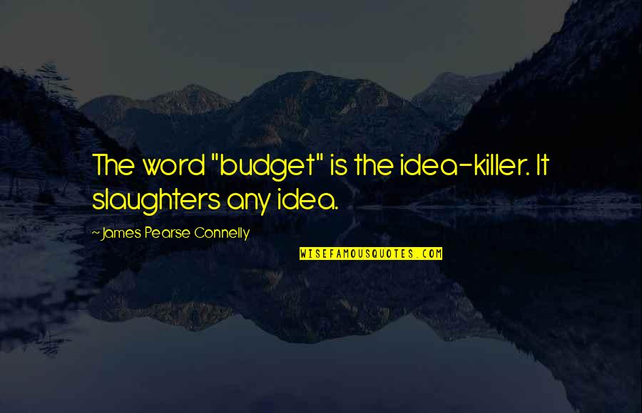 Pharos Capital Quotes By James Pearse Connelly: The word "budget" is the idea-killer. It slaughters
