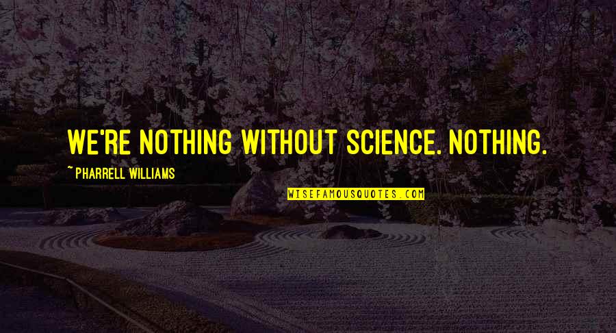 Pharrell Quotes By Pharrell Williams: We're nothing without science. Nothing.