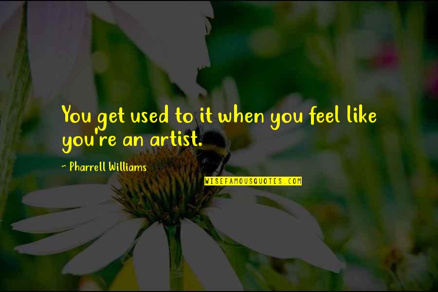 Pharrell Quotes By Pharrell Williams: You get used to it when you feel