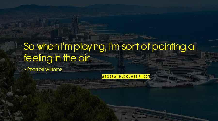 Pharrell Quotes By Pharrell Williams: So when I'm playing, I'm sort of painting