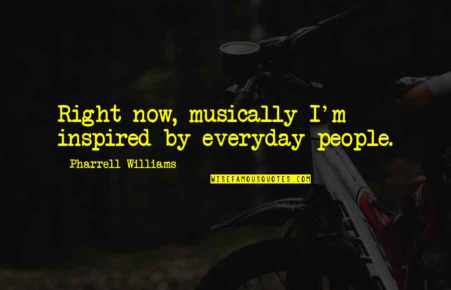 Pharrell Quotes By Pharrell Williams: Right now, musically I'm inspired by everyday people.