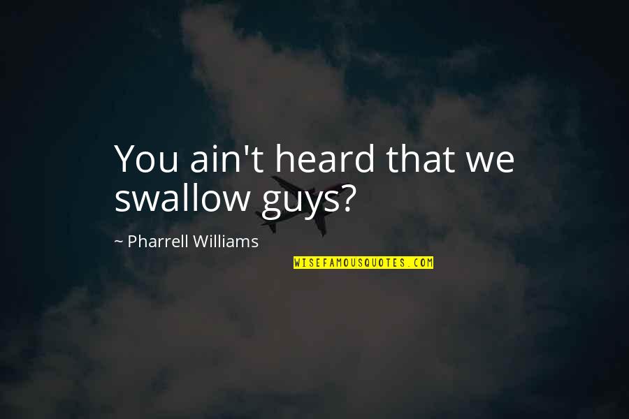 Pharrell Quotes By Pharrell Williams: You ain't heard that we swallow guys?
