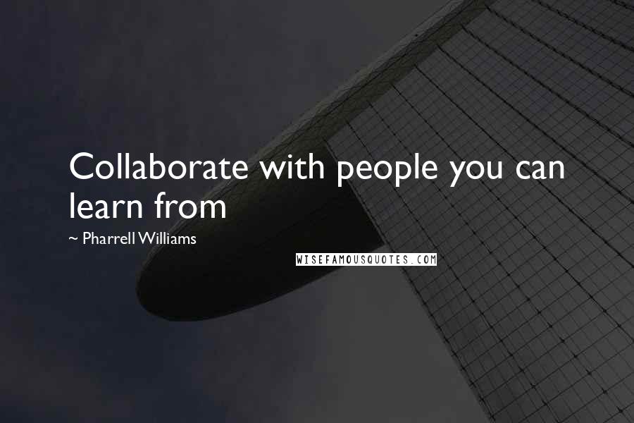Pharrell Williams quotes: Collaborate with people you can learn from