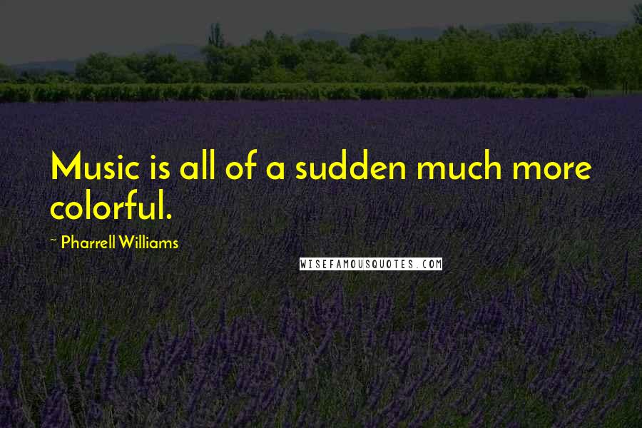 Pharrell Williams quotes: Music is all of a sudden much more colorful.