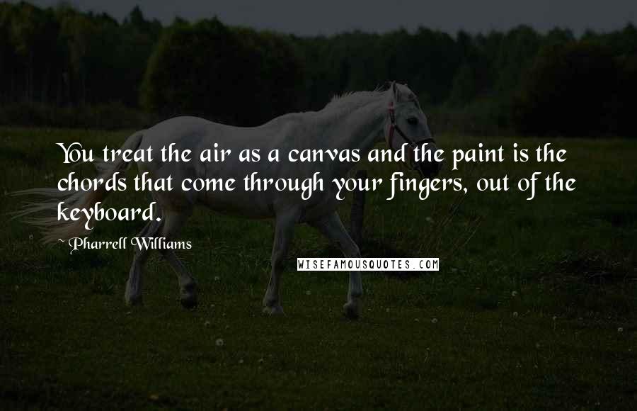 Pharrell Williams quotes: You treat the air as a canvas and the paint is the chords that come through your fingers, out of the keyboard.
