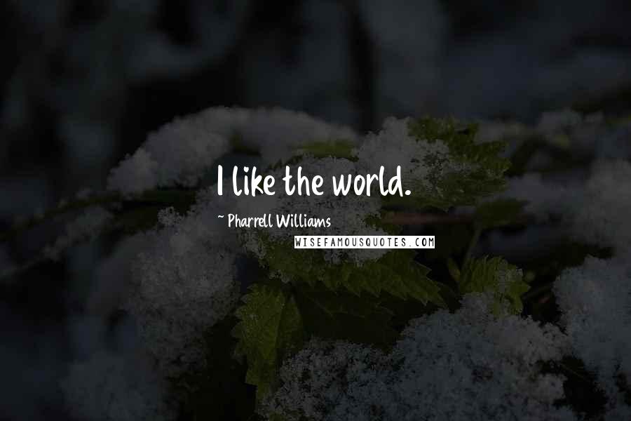 Pharrell Williams quotes: I like the world.