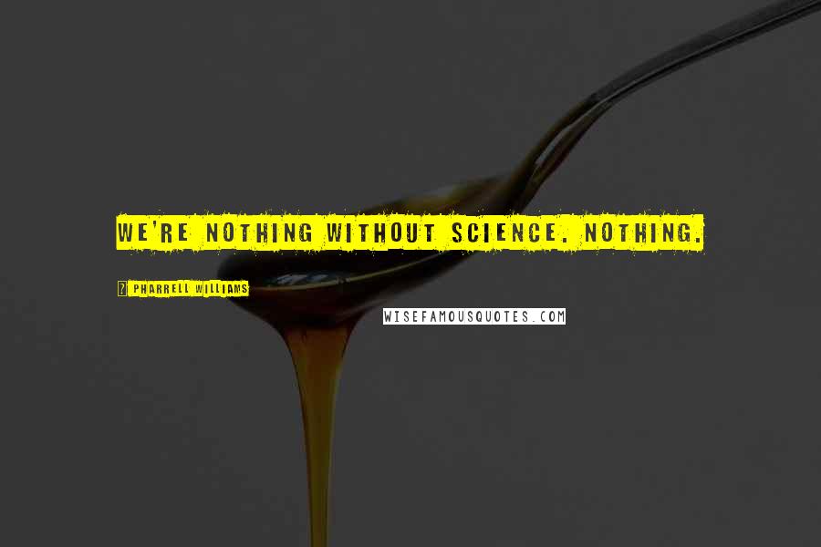 Pharrell Williams quotes: We're nothing without science. Nothing.
