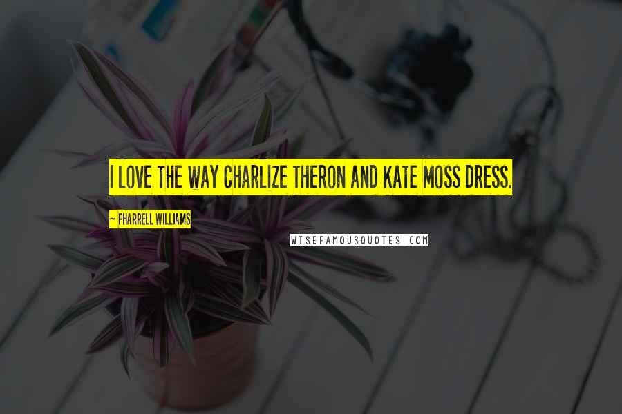 Pharrell Williams quotes: I love the way Charlize Theron and Kate Moss dress.