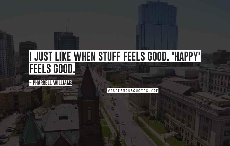 Pharrell Williams quotes: I just like when stuff feels good. 'Happy' feels good.