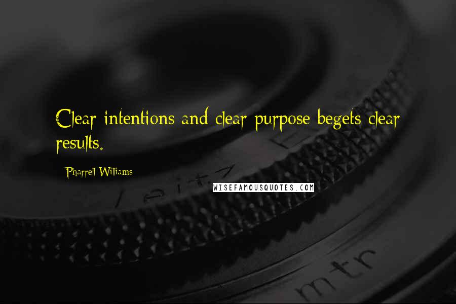 Pharrell Williams quotes: Clear intentions and clear purpose begets clear results.