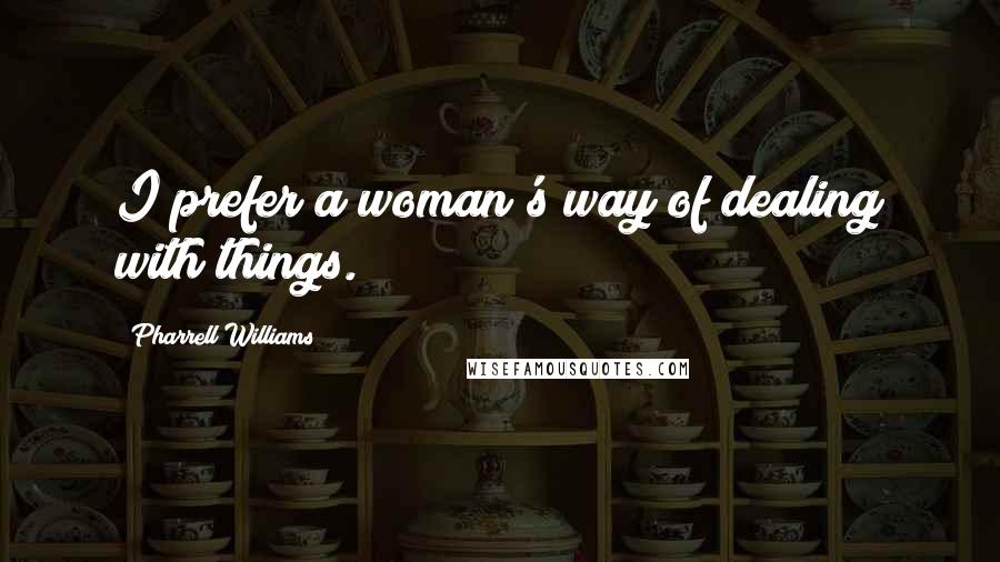 Pharrell Williams quotes: I prefer a woman's way of dealing with things.
