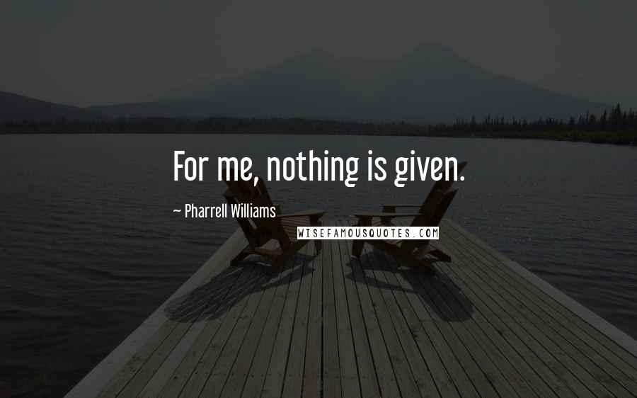Pharrell Williams quotes: For me, nothing is given.