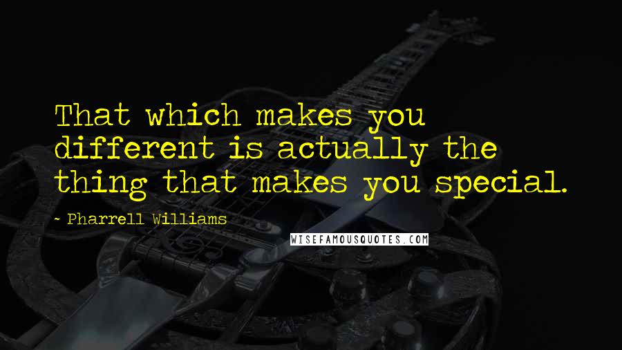 Pharrell Williams quotes: That which makes you different is actually the thing that makes you special.