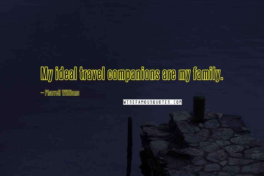 Pharrell Williams quotes: My ideal travel companions are my family.