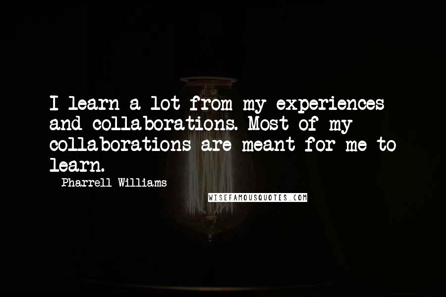 Pharrell Williams quotes: I learn a lot from my experiences and collaborations. Most of my collaborations are meant for me to learn.