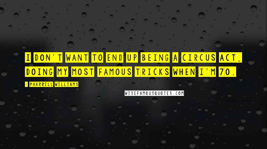 Pharrell Williams quotes: I don't want to end up being a circus act, doing my most famous tricks when I'm 70.