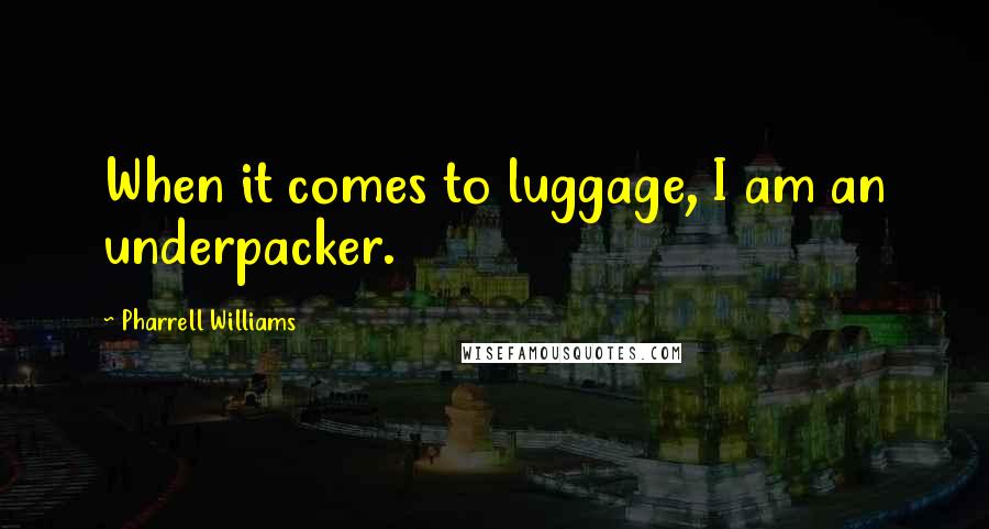 Pharrell Williams quotes: When it comes to luggage, I am an underpacker.