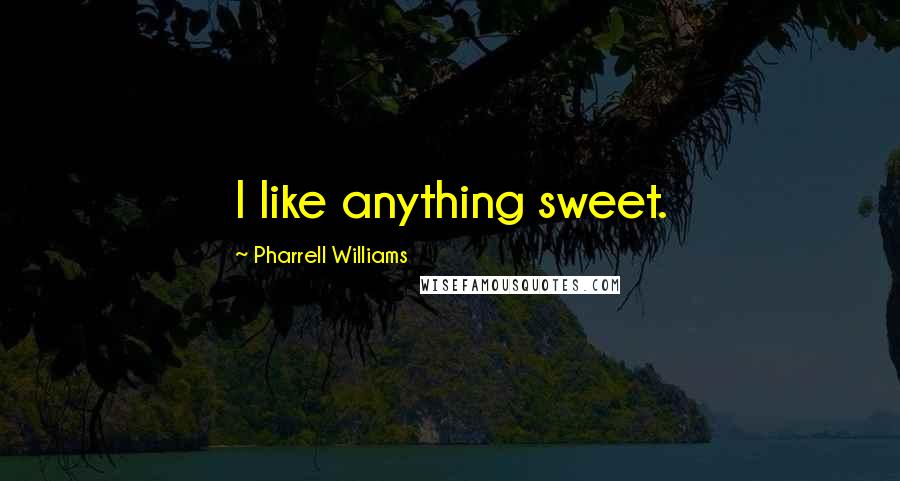 Pharrell Williams quotes: I like anything sweet.
