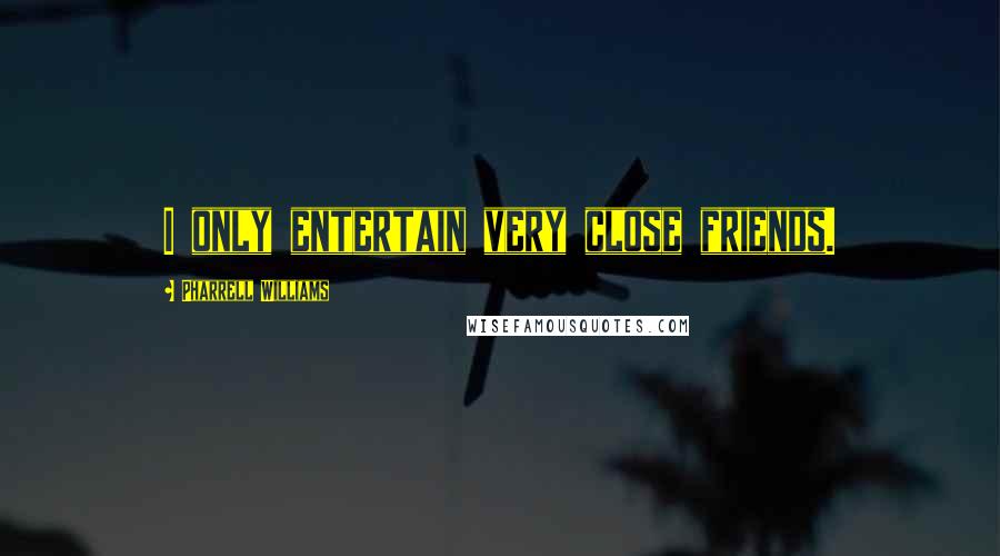 Pharrell Williams quotes: I only entertain very close friends.