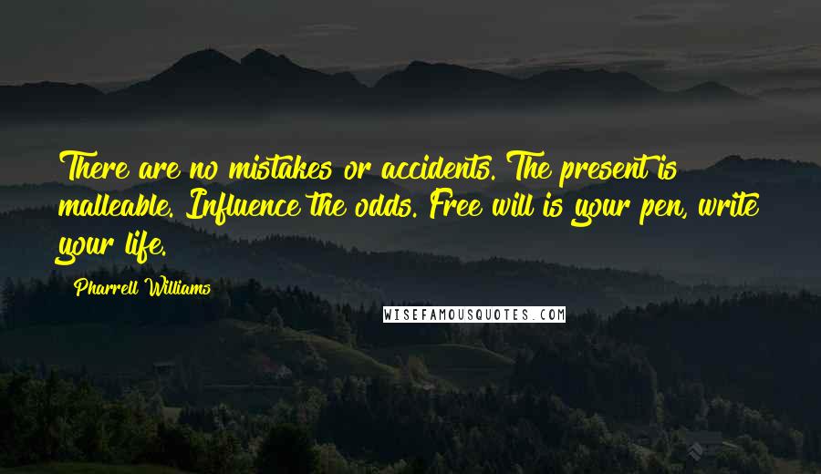 Pharrell Williams quotes: There are no mistakes or accidents. The present is malleable. Influence the odds. Free will is your pen, write your life.