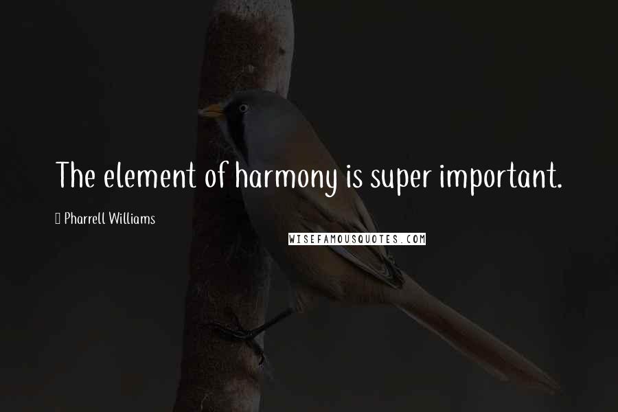 Pharrell Williams quotes: The element of harmony is super important.