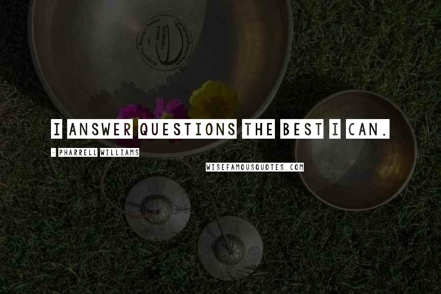 Pharrell Williams quotes: I answer questions the best I can.