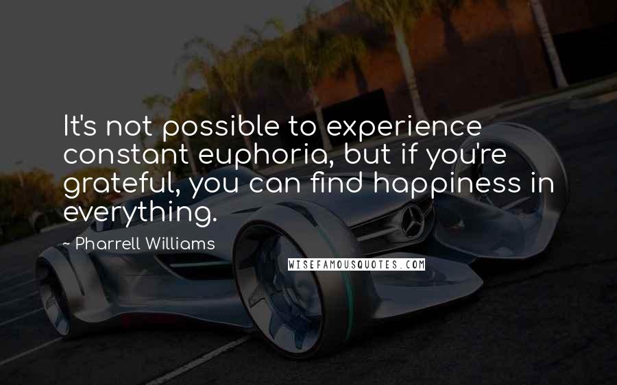 Pharrell Williams quotes: It's not possible to experience constant euphoria, but if you're grateful, you can find happiness in everything.