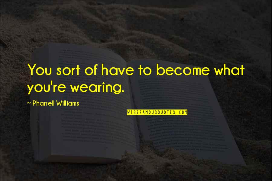 Pharrell Williams Quotes By Pharrell Williams: You sort of have to become what you're