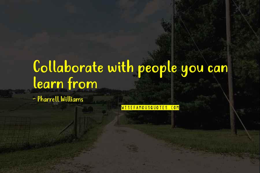 Pharrell's Quotes By Pharrell Williams: Collaborate with people you can learn from