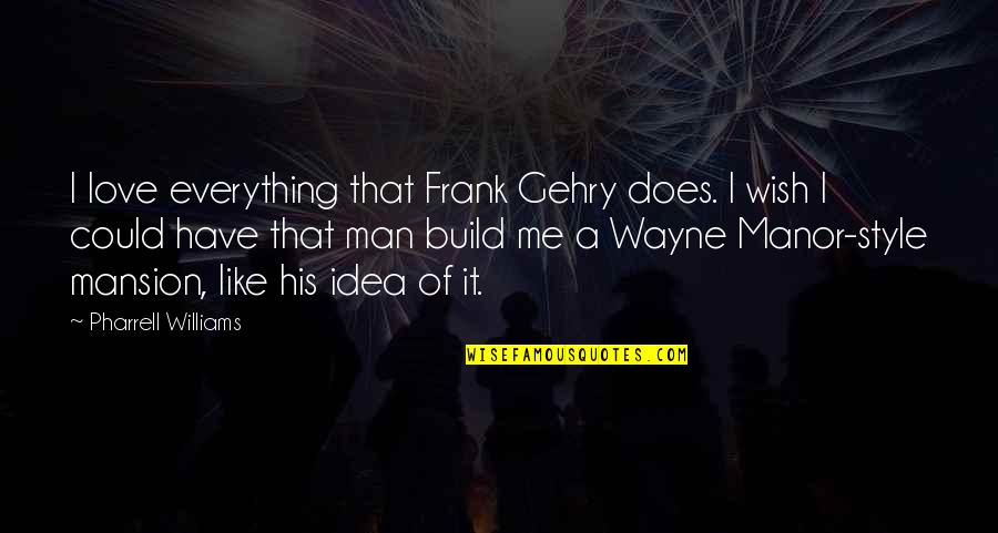 Pharrell's Quotes By Pharrell Williams: I love everything that Frank Gehry does. I