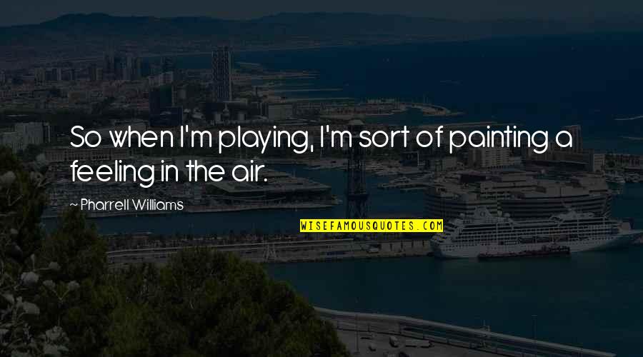 Pharrell's Quotes By Pharrell Williams: So when I'm playing, I'm sort of painting